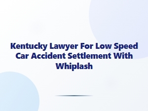 Kentucky Lawyer for Low-Speed Accident Whiplash Settlement